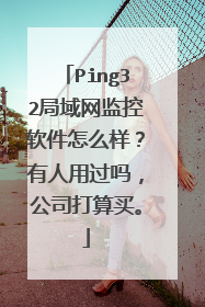 Ping32局域网监控软件怎么样？有人用过吗，公司打算买。