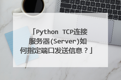 Python TCP连接 服务器(Server)如何指定端口发送信息？
