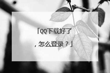QQ下载好了,怎么登录?