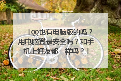 QQ也有电脑版的吗？用电脑登录安全吗？和手机上好友都一样吗？