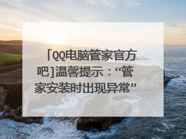 QQ电脑管家官方吧]温馨提示：“管家安装时出现异常”的解决办法