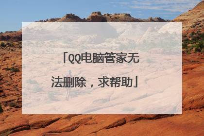 QQ电脑管家无法删除,求帮助