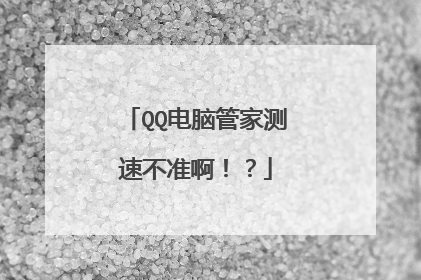 QQ电脑管家测速不准啊！？