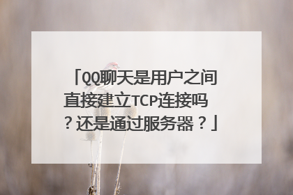 QQ聊天是用户之间直接建立TCP连接吗？还是通过服务器？