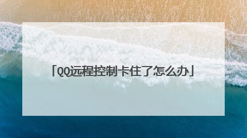 QQ远程控制卡住了怎么办