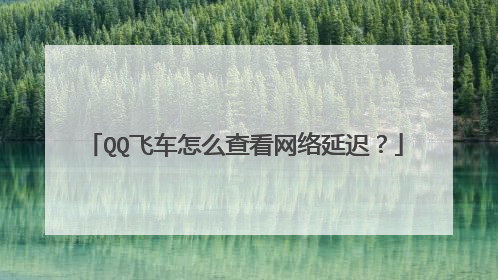 QQ飞车怎么查看网络延迟？