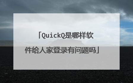 QuickQ是哪样软件给人家登录有问题吗