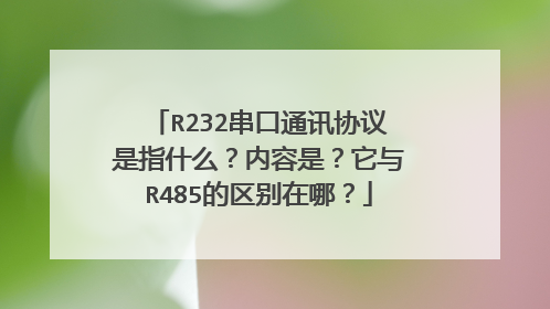 R232串口通讯协议是指什么?内容是?它与R485的区别在哪?
