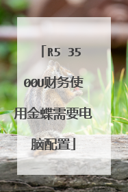 R5 3500U财务使用金蝶需要电脑配置