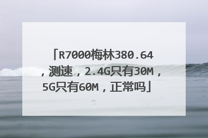 R7000梅林380.64，测速，2.4G只有30M，5G只有60M，正常吗