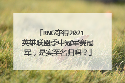 RNG夺得2021英雄联盟季中冠军赛冠军，是实至名归吗？