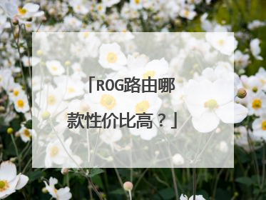 ROG路由哪款性价比高？