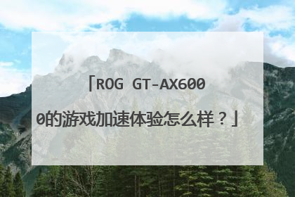 ROG GT-AX6000的游戏加速体验怎么样?