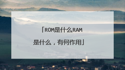 ROM是什么RAM是什么，有何作用