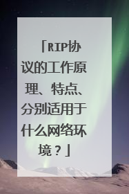 RIP协议的工作原理、特点、分别适用于什么网络环境?