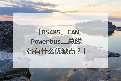 RS485、CAN、Powerbus二总线各有什么优缺点？