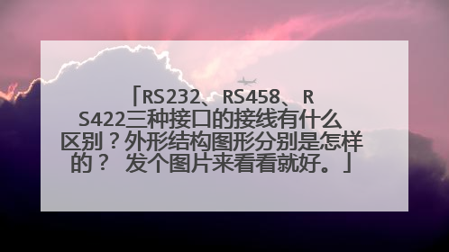 RS232、RS458、RS422三种接口的接线有什么区别？外形结构图形分别是怎样的？ 发个图片来看看就好。