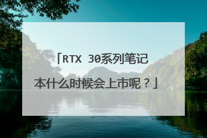 RTX 30系列笔记本什么时候会上市呢？