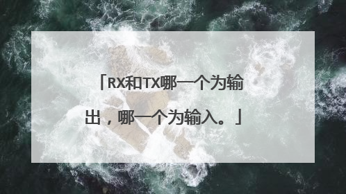 RX和TX哪一个为输出，哪一个为输入。