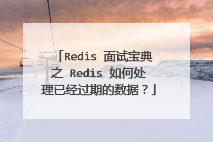 Redis 面试宝典之 Redis 如何处理已经过期的数据?