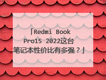 Redmi Book Pro15 2022这台笔记本性价比有多强？