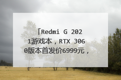 Redmi G 2021游戏本,RTX 3060版本首发价6999元,还说不是空气本?