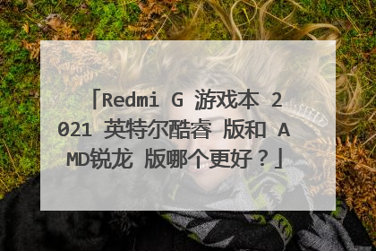 Redmi G 游戏本 2021 英特尔酷睿 版和 AMD锐龙 版哪个更好?