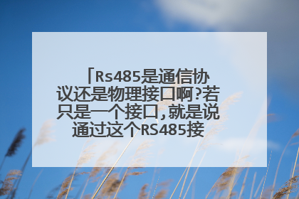 Rs485是通信协议还是物理接口啊?若只是一个接口,就是说通过这个RS485接口可以利用什么通讯协议来传输数据