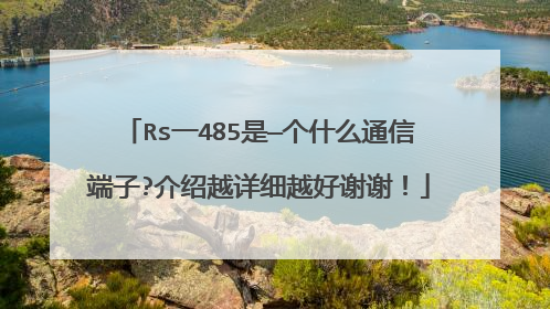 Rs一485是—个什么通信端子?介绍越详细越好谢谢!