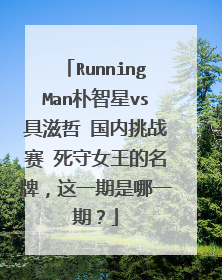 RunningMan朴智星vs具滋哲 国内挑战赛 死守女王的名牌，这一期是哪一期？