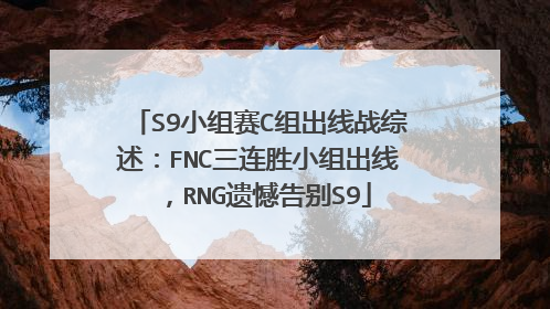 S9小组赛C组出线战综述:FNC三连胜小组出线,RNG遗憾告别S9