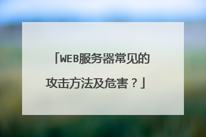 WEB服务器常见的攻击方法及危害？