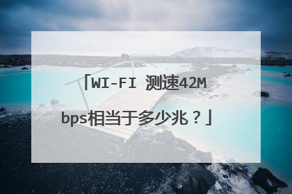 WI-FI 测速42Mbps相当于多少兆？