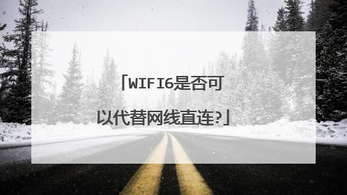 WIFI6是否可以代替网线直连?
