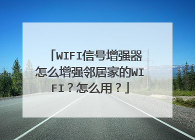 WIFI信号增强器怎么增强邻居家的WIFI？怎么用？
