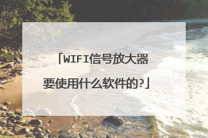 WIFI信号放大器要使用什么软件的?