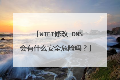 WIFI修改 DNS会有什么安全危险吗？