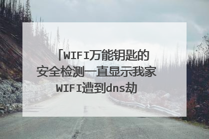 WIFI万能钥匙的安全检测一直显示我家WIFI遭到dns劫持,改如何解决?