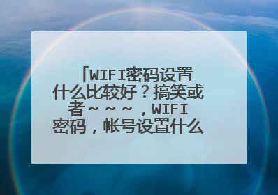WIFI密码设置什么比较好?搞笑或者~~~,WIFI密码,帐号设置什么比较好?装下逼,比如我同学的