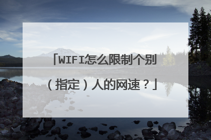 WIFI怎么限制个别(指定)人的网速?
