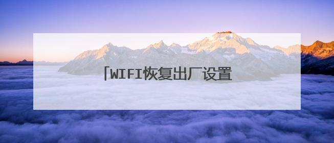 WIFI恢复出厂设置后网络连不上怎么办