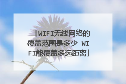 WIFI无线网络的覆盖范围是多少 WIFI能覆盖多远距离