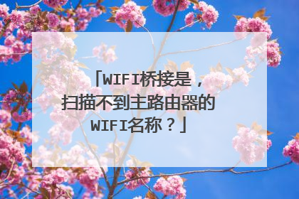 WIFI桥接是，扫描不到主路由器的WIFI名称？