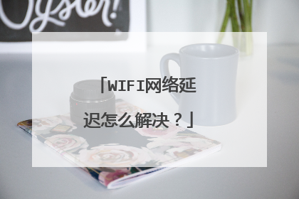 WIFI网络延迟怎么解决？