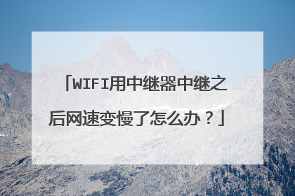 WIFI用中继器中继之后网速变慢了怎么办?