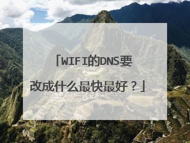 WIFI的DNS要改成什么最快最好？