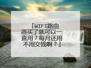 WIFI路由器买了就可以一直用?每月还用不用交钱啊?