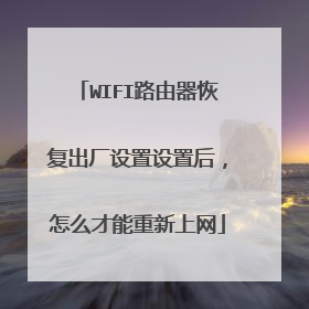 WIFI路由器恢复出厂设置设置后，怎么才能重新上网
