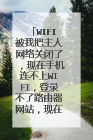 WIFI被我把主人网络关闭了，现在手机连不上WIFI，登录不了路由器网站，现在应该怎么设置？