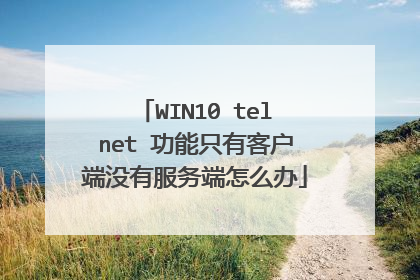 WIN10 telnet 功能只有客户端没有服务端怎么办